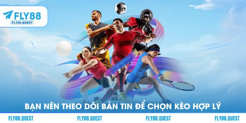 Bạn nên theo dõi các bản tin để chọn kèo hợp lý