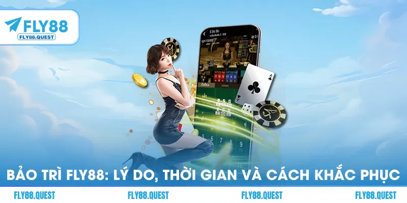 Bảo Trì FLY88: Lý Do, Thời Gian Và Cách Khắc Phục Khi Không Vào Được