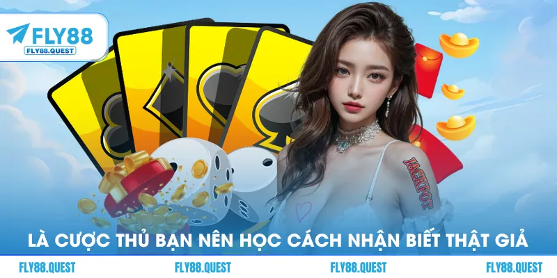 Là cược thủ tỉnh táo bạn nên học cách nhận biết thật giả