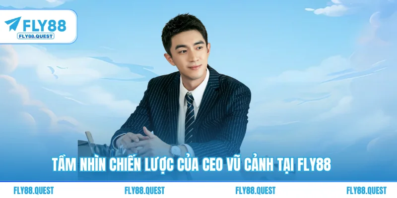 Tầm nhìn chiến lược của CEO Vũ Cảnh tại FLY88